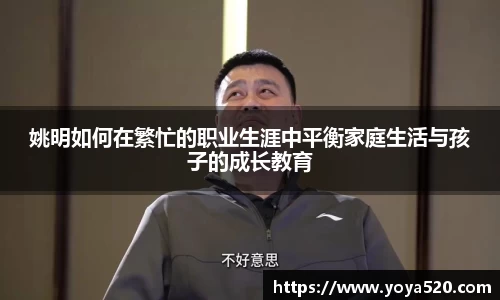 姚明如何在繁忙的职业生涯中平衡家庭生活与孩子的成长教育