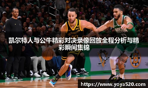 凯尔特人与公牛精彩对决录像回放全程分析与精彩瞬间集锦