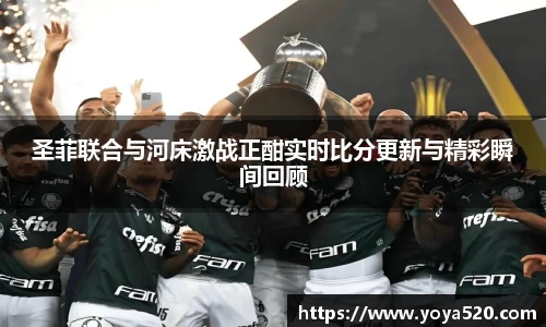 圣菲联合与河床激战正酣实时比分更新与精彩瞬间回顾